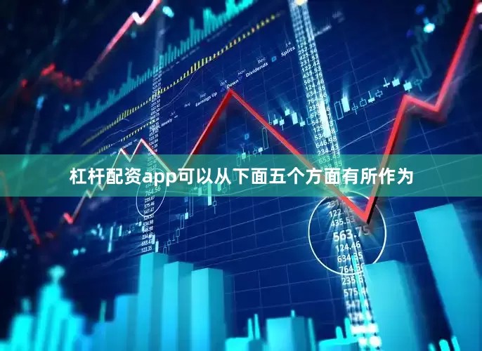 杠杆配资app可以从下面五个方面有所作为