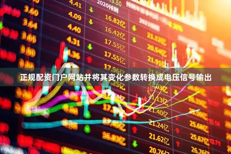正规配资门户网站并将其变化参数转换成电压信号输出