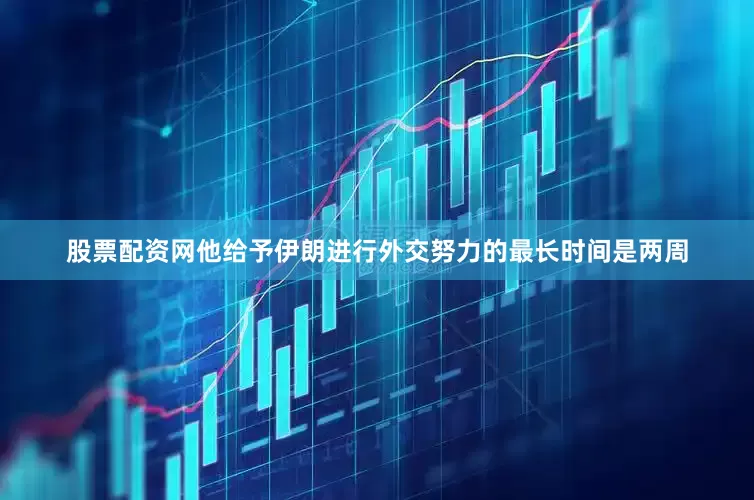 股票配资网他给予伊朗进行外交努力的最长时间是两周