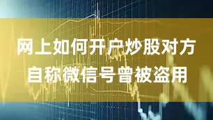 网上如何开户炒股对方自称微信号曾被盗用