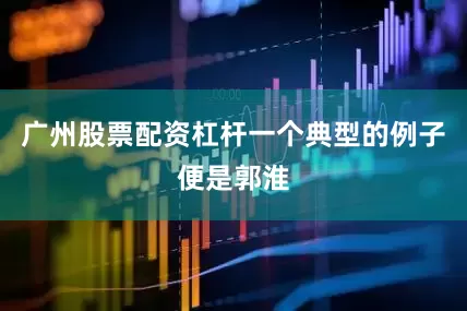 广州股票配资杠杆一个典型的例子便是郭淮