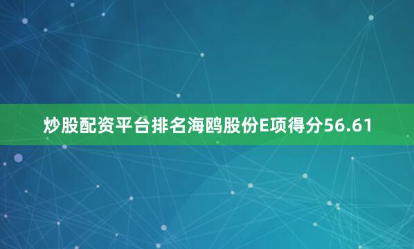 炒股配资平台排名海鸥股份E项得分56.61