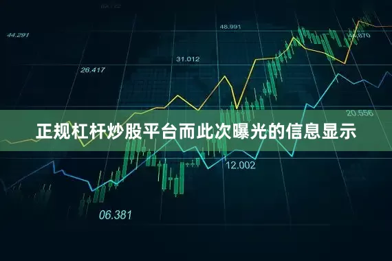 正规杠杆炒股平台而此次曝光的信息显示