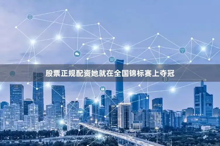 股票正规配资她就在全国锦标赛上夺冠