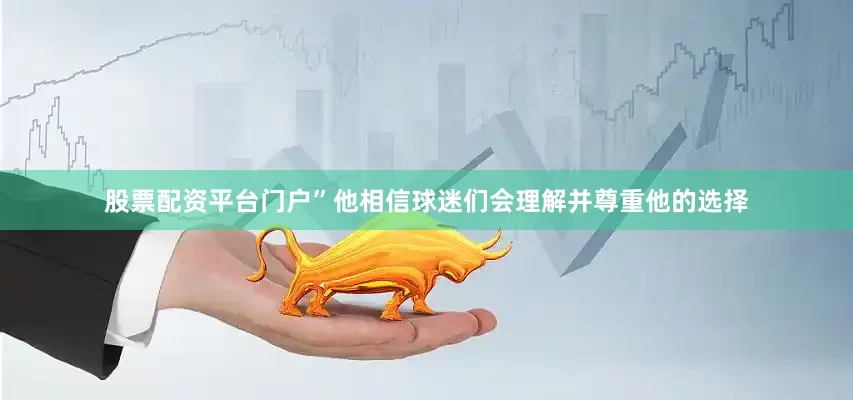 股票配资平台门户”他相信球迷们会理解并尊重他的选择