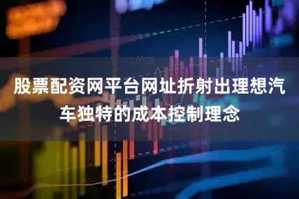 股票配资网平台网址折射出理想汽车独特的成本控制理念