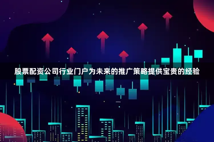 股票配资公司行业门户为未来的推广策略提供宝贵的经验