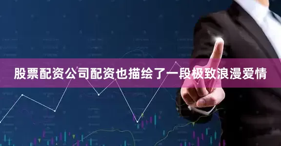 股票配资公司配资也描绘了一段极致浪漫爱情