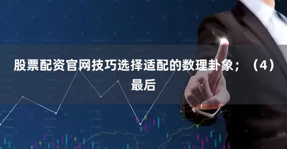 股票配资官网技巧选择适配的数理卦象；（4）最后