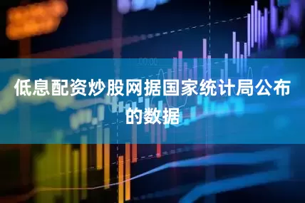 低息配资炒股网据国家统计局公布的数据