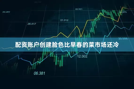 配资账户创建脸色比早春的菜市场还冷