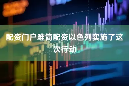 配资门户难简配资以色列实施了这次行动