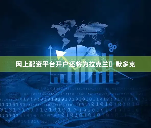网上配资平台开户还将为拉克兰・默多克