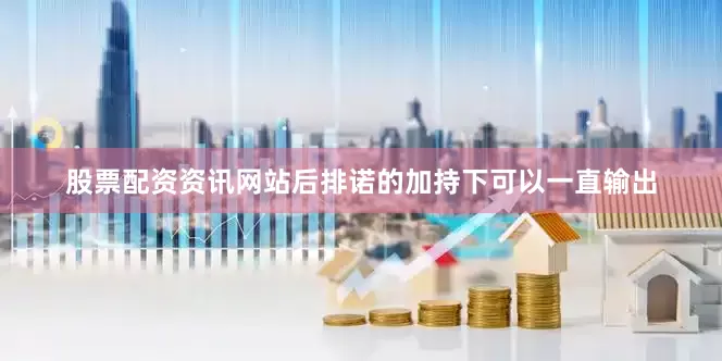 股票配资资讯网站后排诺的加持下可以一直输出