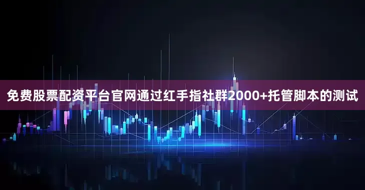 免费股票配资平台官网通过红手指社群2000+托管脚本的测试