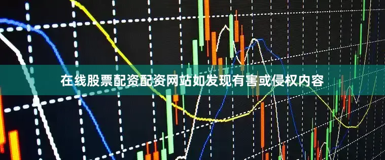 在线股票配资配资网站如发现有害或侵权内容