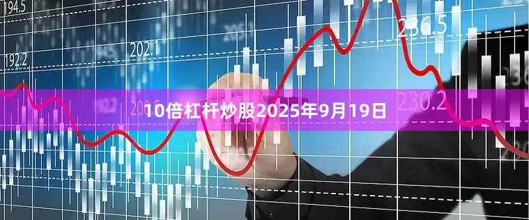10倍杠杆炒股2025年9月19日