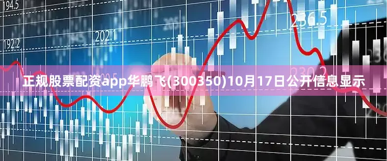 正规股票配资app华鹏飞(300350)10月17日公开信息显示