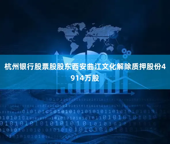 杭州银行股票股股东西安曲江文化解除质押股份4914万股