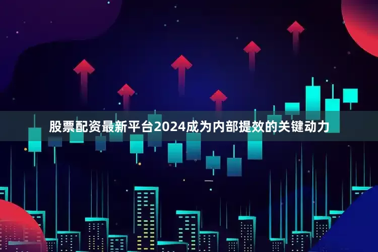 股票配资最新平台2024成为内部提效的关键动力