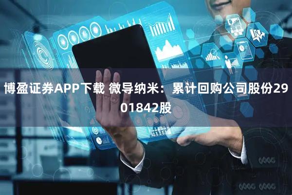 博盈证券APP下载 微导纳米：累计回购公司股份2901842股