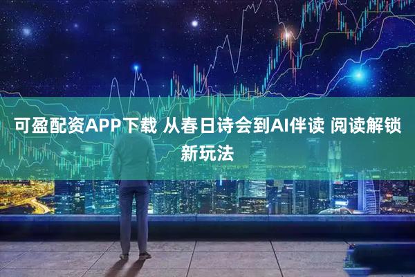 可盈配资APP下载 从春日诗会到AI伴读 阅读解锁新玩法