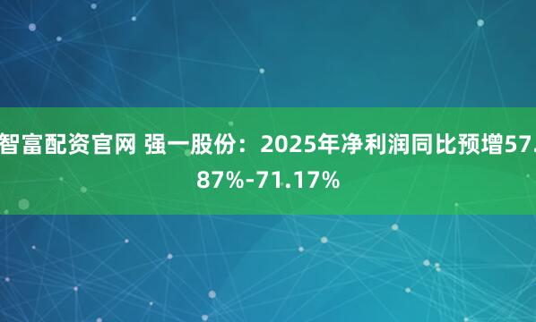 智富配资官网 强一股份：2025年净利润同比预增57.87%-71.17%