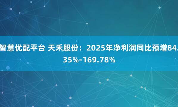 智慧优配平台 天禾股份：2025年净利润同比预增84.35%-169.78%