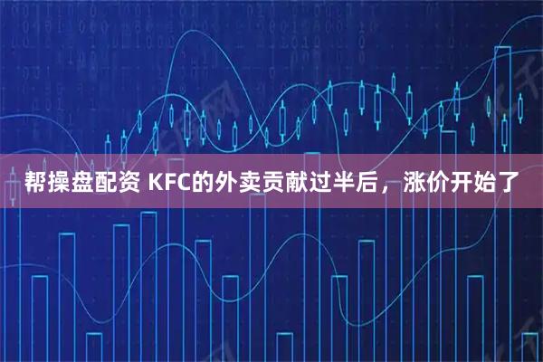 帮操盘配资 KFC的外卖贡献过半后，涨价开始了