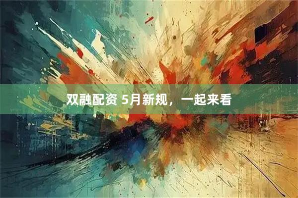 双融配资 5月新规，一起来看