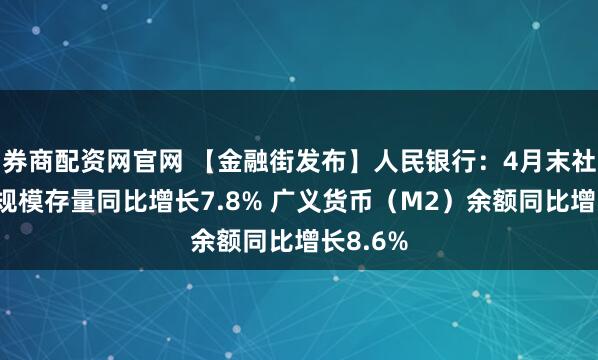 券商配资网官网 【金融街发布】人民银行：4月末社会融资规模存量同比增长7.8% 广义货币（M2）余额同比增长8.6%