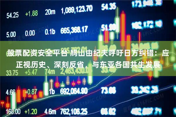 股票配资安全平台 鸠山由纪夫呼吁日方纠错：应正视历史、深刻反省，与东亚各国共生发展