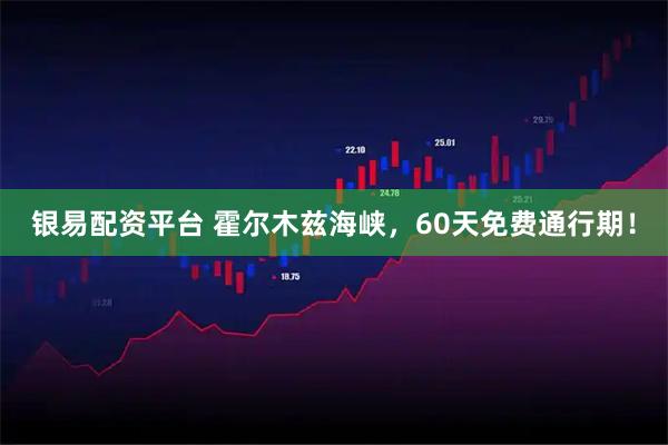 银易配资平台 霍尔木兹海峡，60天免费通行期！